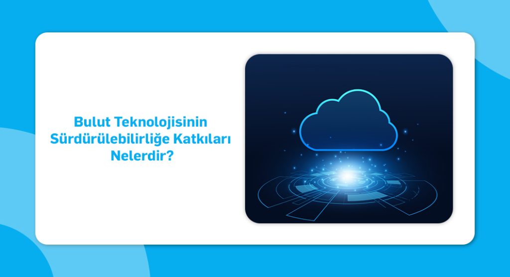 bulut teknolojisinin sürdürülebilirliğe katkıları