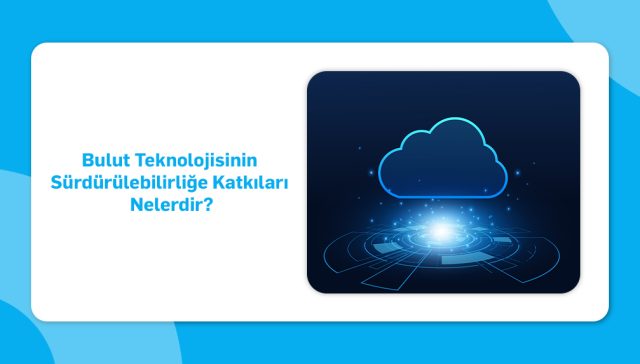 bulut teknolojisinin sürdürülebilirliğe katkıları