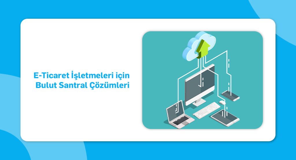 e ticaret işletmeleri için bulut santral çözümleri