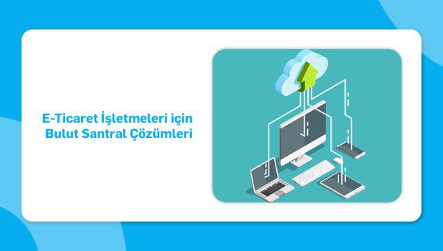 e ticaret işletmeleri için bulut santral çözümleri