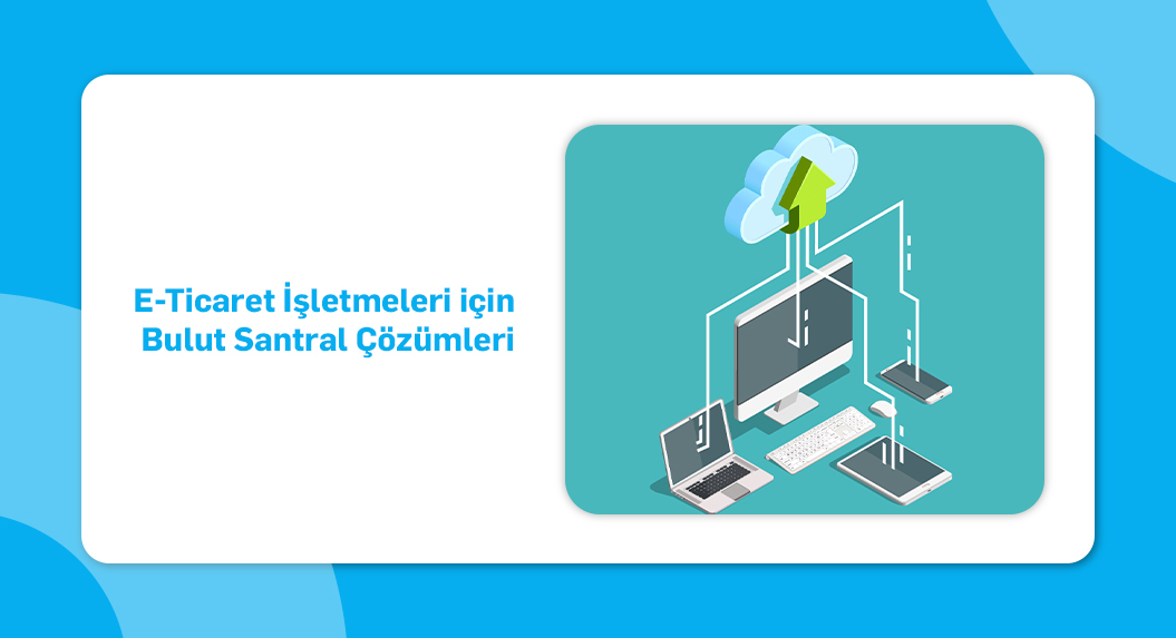 e ticaret işletmeleri için bulut santral çözümleri