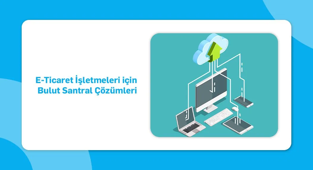 e ticaret işletmeleri için bulut santral çözümleri