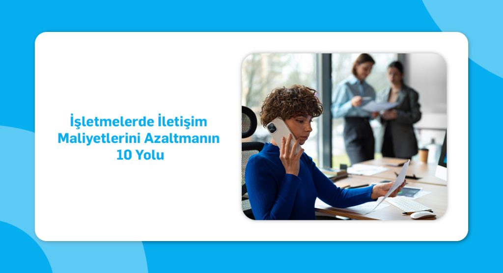 İşletmelerde İletişim Maliyetlerini Azaltmanın 10 Yolu