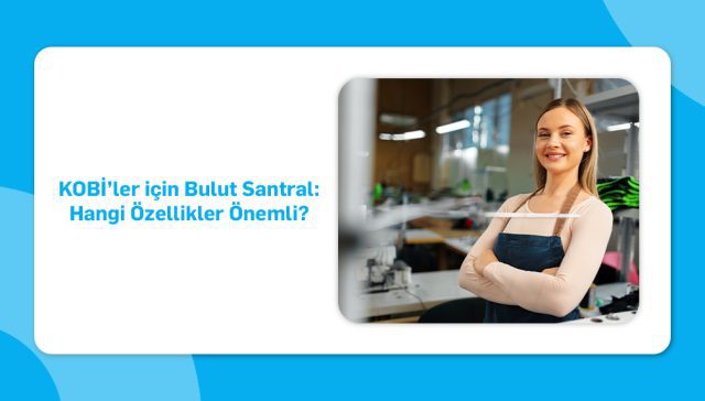 KOBİ’ler için Bulut Santral- Hangi Özellikler Önemli_