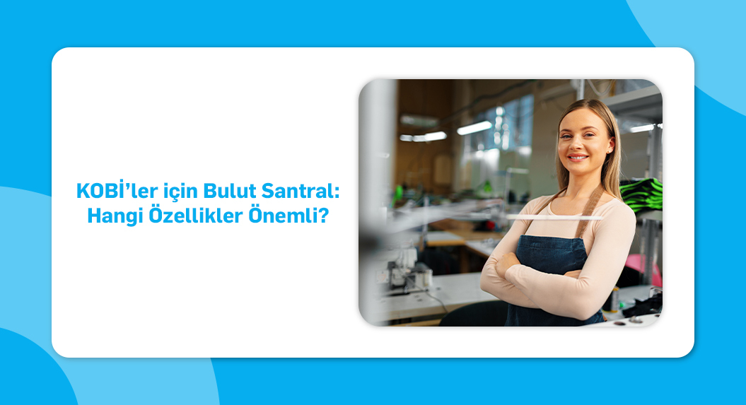 KOBİ’ler için Bulut Santral- Hangi Özellikler Önemli_