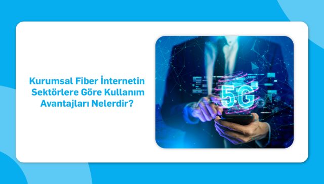 Kurumsal Fiber İnternetin Sektörlere Göre Kullanım Avantajları Nelerdir_