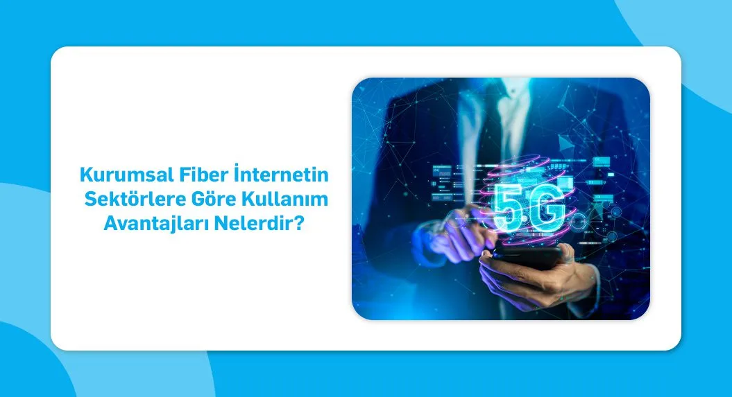 Kurumsal Fiber İnternetin Sektörlere Göre Kullanım Avantajları Nelerdir_