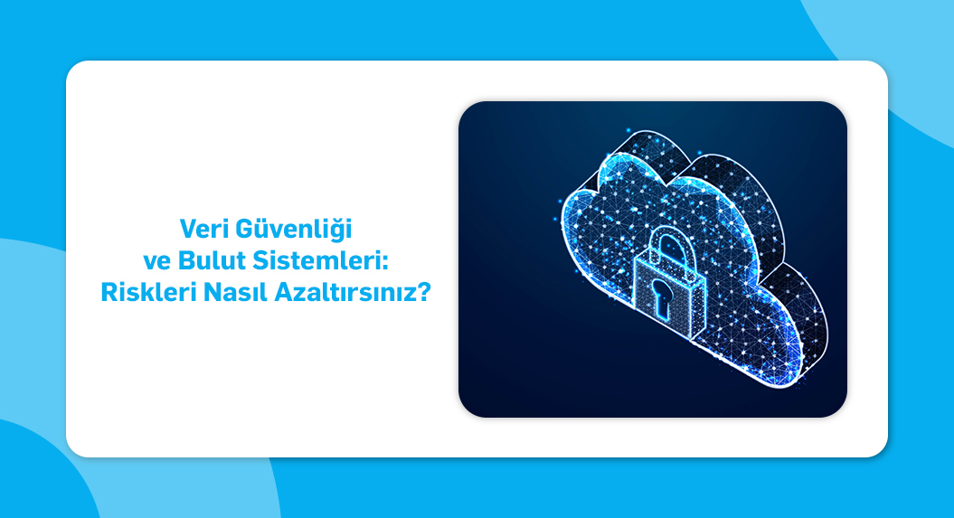 Veri Güvenliği ve Bulut Sistemleri- Riskleri Nasıl Azaltırsınız_